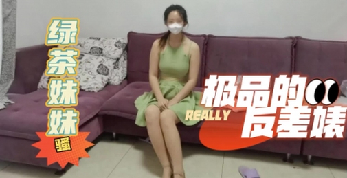 绿茶表妹，极品反差婊，进屋就被我大鸡巴吸引